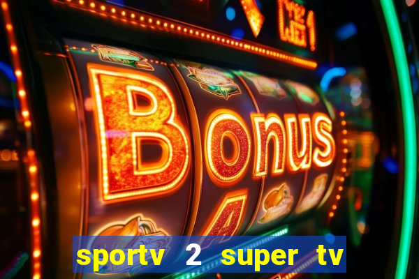 sportv 2 super tv ao vivo